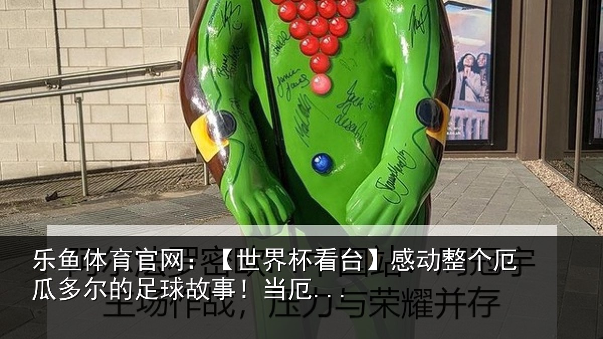 乐鱼体育官网:【世界相关情况瓜多相关情况...