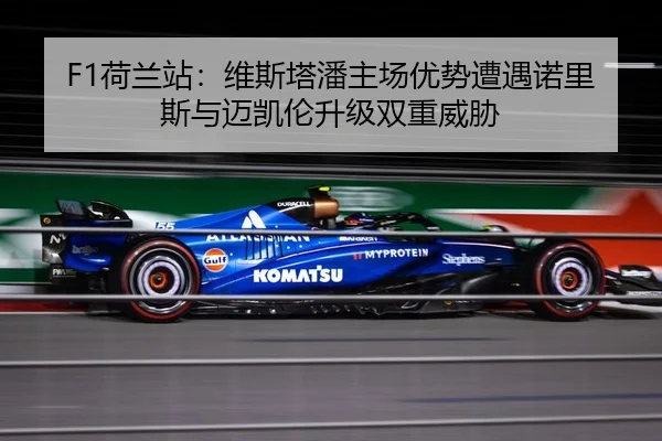 F1荷兰站：维斯塔潘主场优势遭遇诺里斯与迈凯伦升级双重威胁