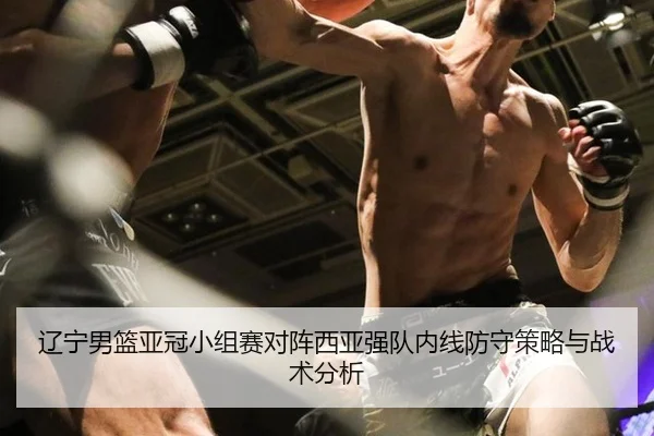 辽宁男篮亚冠小组赛对阵西亚强队内线防守策略与战术分析