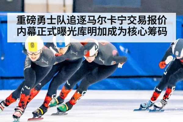 重磅勇士队追逐马尔卡宁交易报价内幕正式曝光库明加成为核心筹码