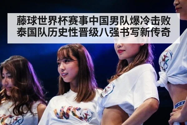 藤球世界杯赛事中国男队爆冷击败泰国队历史性晋级八强书写新传奇
