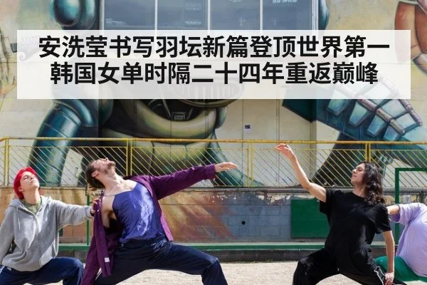 安洗莹书写羽坛新篇登顶世界第一韩国女单时隔二十四年重返巅峰