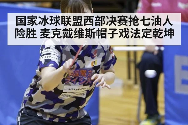 国家冰球联盟西部决赛抢七油人险胜 麦克戴维斯帽子戏法定乾坤