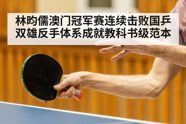 林昀儒澳门冠军赛连续击败国乒双雄反手体系成就教科书级范本