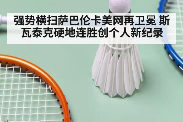 强势横扫萨巴伦卡美网再卫冕 斯瓦泰克硬地连胜创个人新纪录